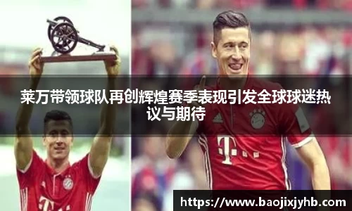 莱万带领球队再创辉煌赛季表现引发全球球迷热议与期待