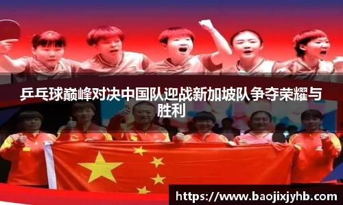 乒乓球巅峰对决中国队迎战新加坡队争夺荣耀与胜利